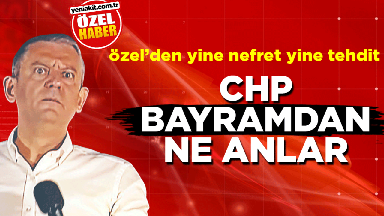 Özel’den yine nefret yine tehdit! CHP bayramdan ne anlar