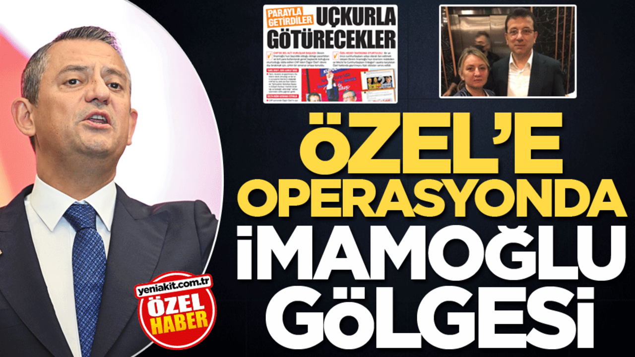 Özel’e operasyonda İmamoğlu gölgesi
