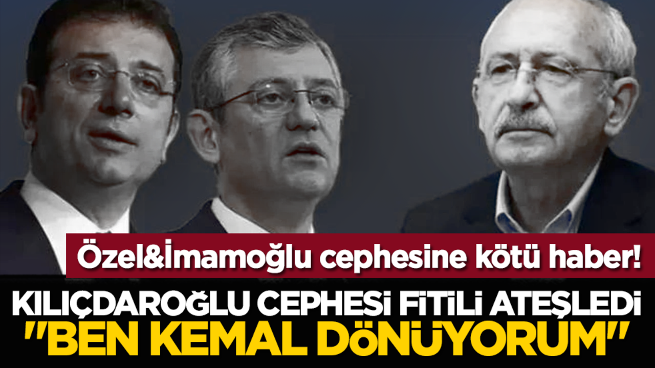 Özel&İmamoğlu cephesine kötü haber! Kılıçdaroğlu cephesi fitili ateşledi: "Ben Kemal dönüyorum"