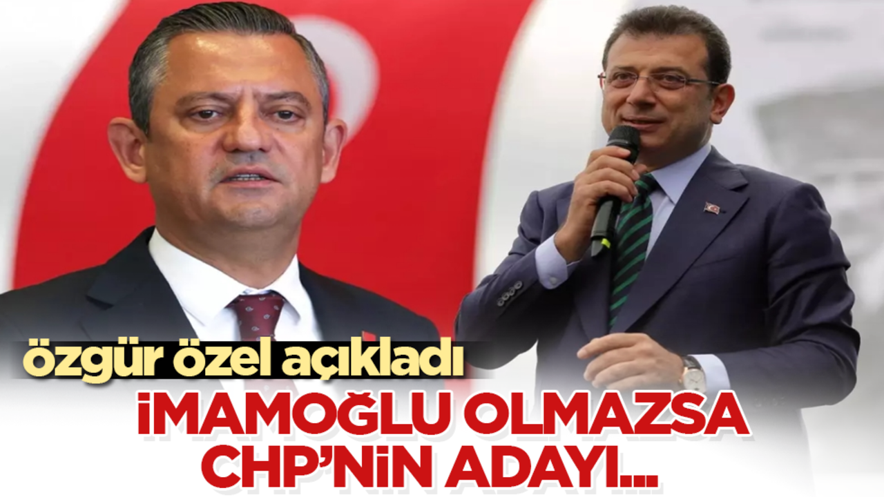 Özgür Özel açıkladı: İmamoğlu olmazsa, CHP’nin adayı... 