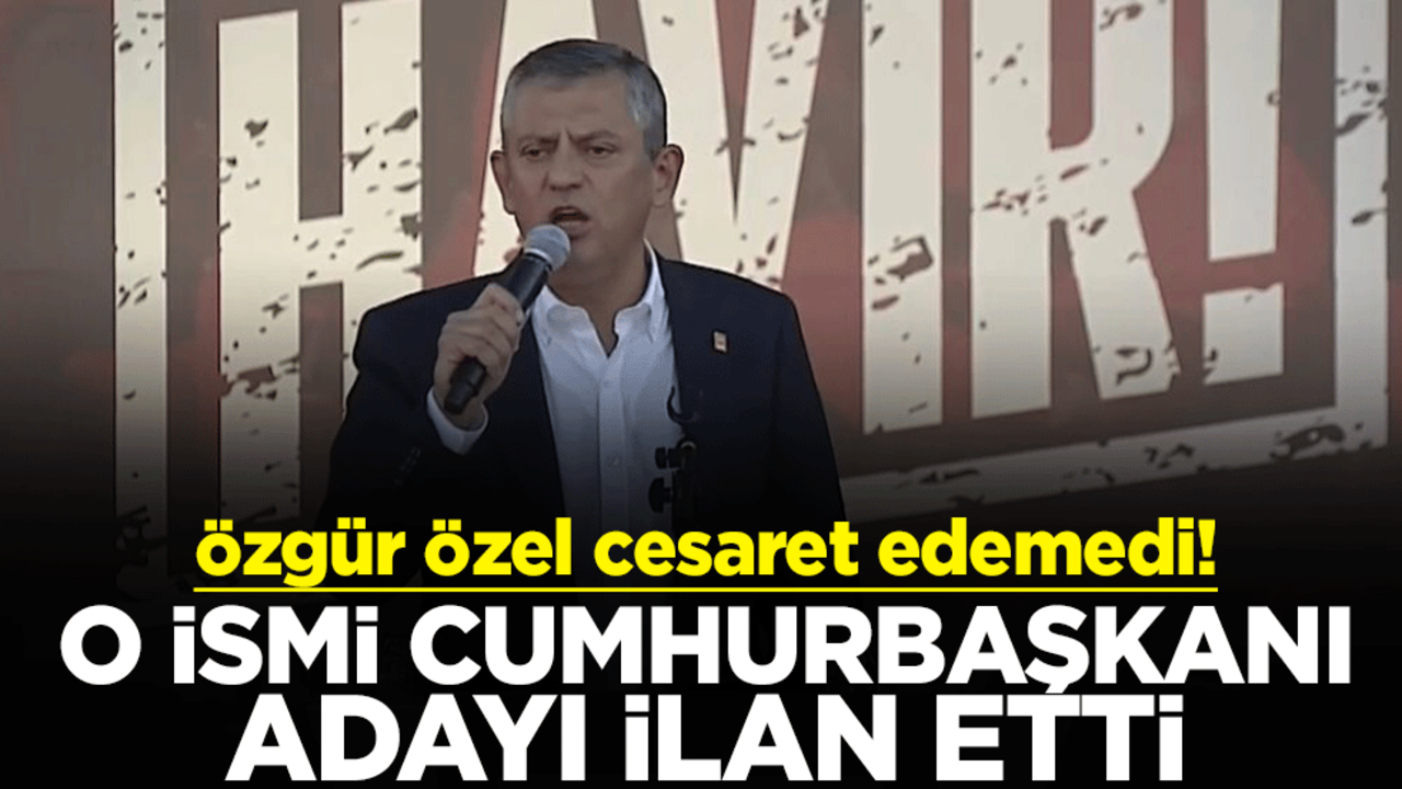 Özgür Özel cesaret edemedi! O ismi cumhurbaşkanı adayı ilan etti