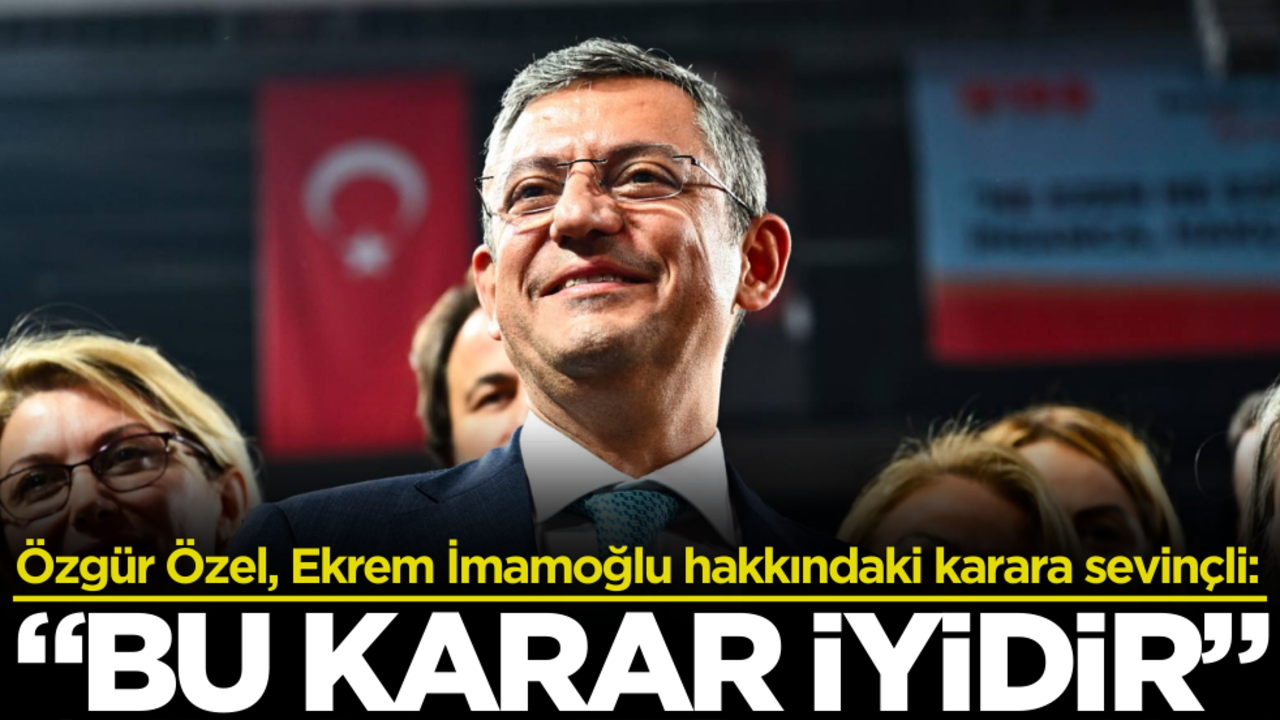 Özgür Özel, Ekrem İmamoğlu hakkındaki karara sevinçli: ‘Bu karar iyidir’