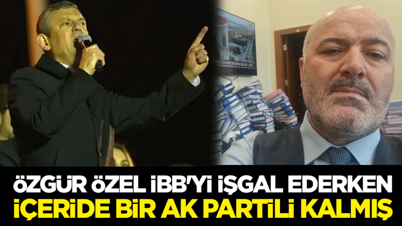 Özgür Özel İBB'yi işgal ederken içeride bir AK Partili kalmış