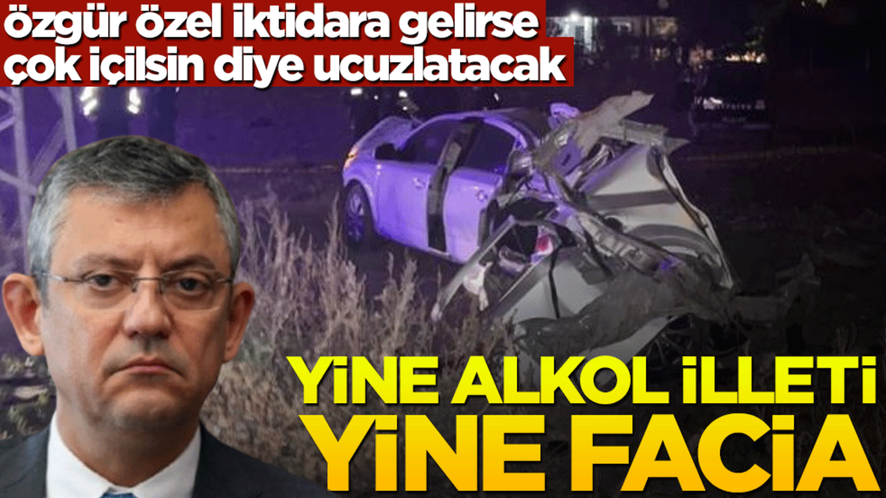 Özgür Özel iktidara gelirse çok içilsin diye ucuzlatacak! Yine alkol illeti yine facia