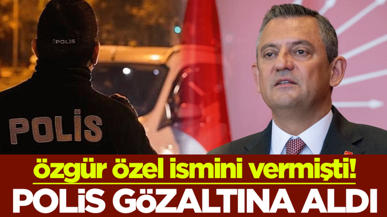 Özgür Özel ismini vermişti! Polis gözaltına aldı