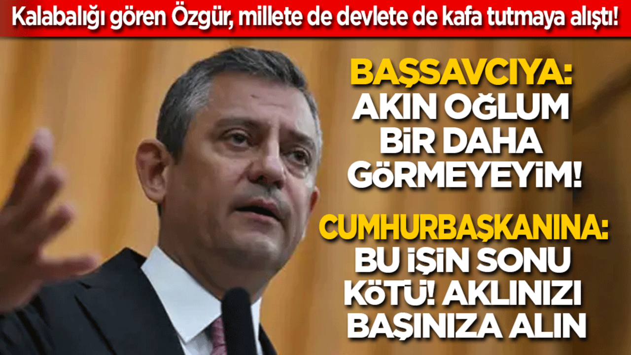 Özgür Özel millete de devlete de kafa tutmaya alıştı! Başsavcıya: Akın oğlum bir daha görmeyeyim! Cumhurbaşkanına: Bu işin sonu kötü! Aklınızı başınıza alın..