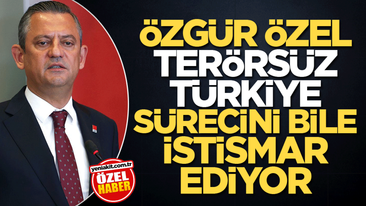 Özgür Özel terörsüz Türkiye sürecini bile istismar ediyor