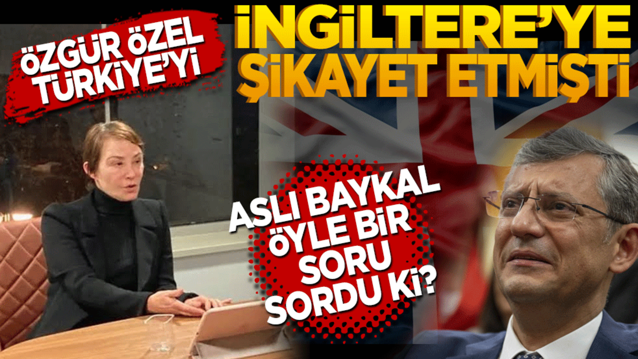 Özgür Özel Türkiye’yi İngiltere’ye şikâyet etmişti! Aslı Baykal öyle bir soru sordu ki?