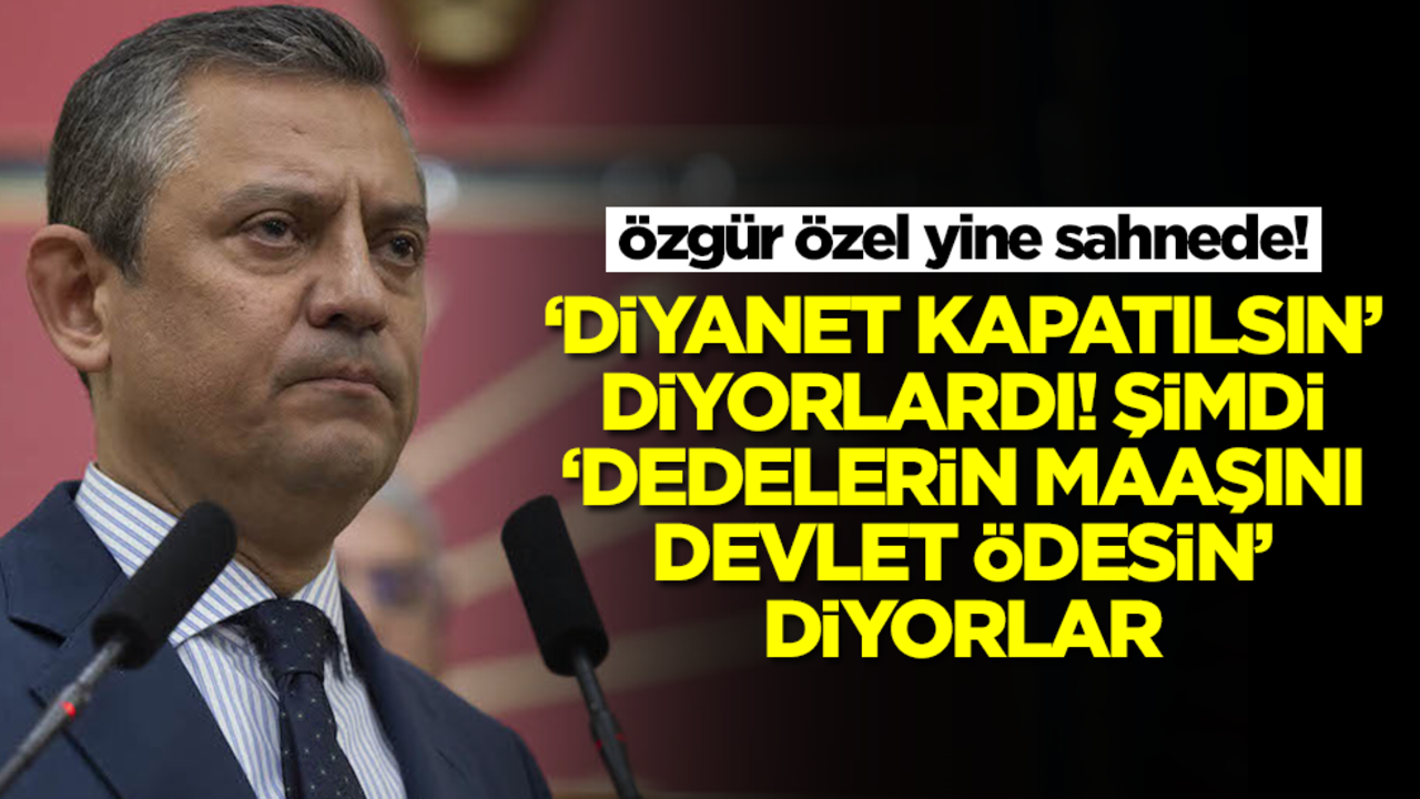 Özgür Özel yine sahnede! "Diyanet kapatılsın" diyorlardı, şimdi "Dedelerin maaşını devlet ödesin" diyorlar