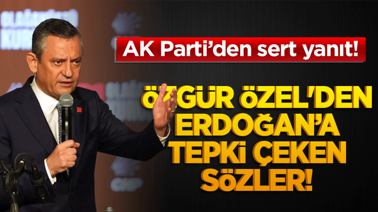 Özgür Özel'den Erdoğan’a tepki çeken sözler! AK Parti’den sert yanıt!