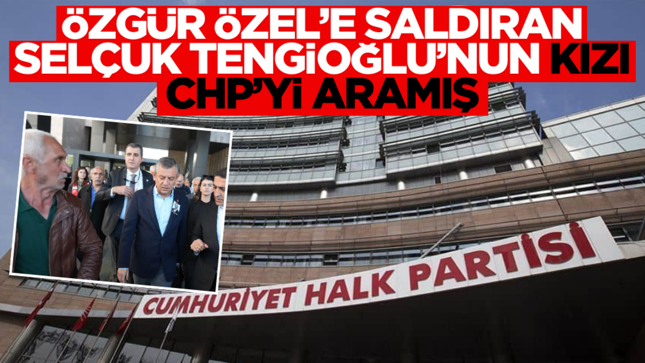 Özgür Özel’e saldıran Selçuk Tengioğlu’nın kızı CHP Genel Merkezi’ni aramış