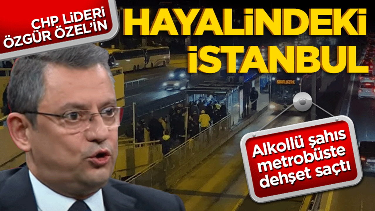 Özgür Özel’in hayalindeki İstanbul! Metrobüste alkollü dehşeti