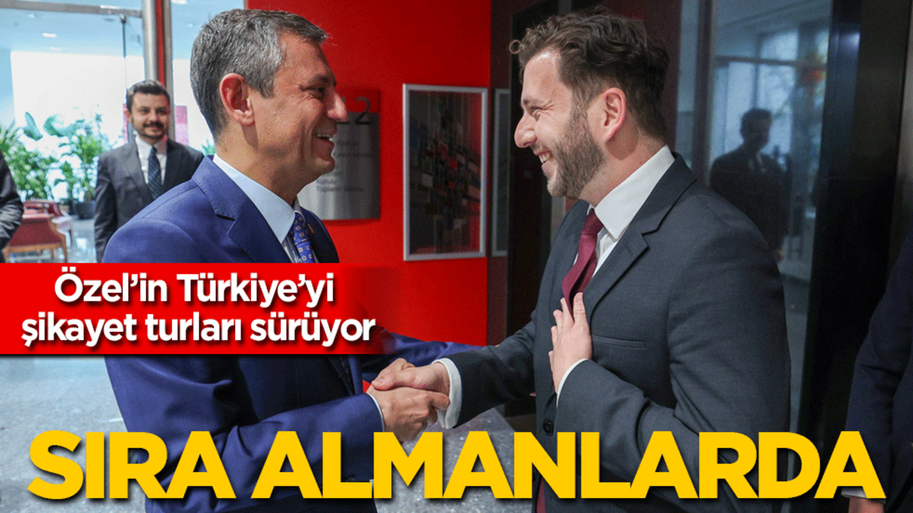 Özgür Özel'in Türkiye'yi şikayet turları sürüyor: İngilizler ve Yunanlardan sonra Almanlara da ağladı!