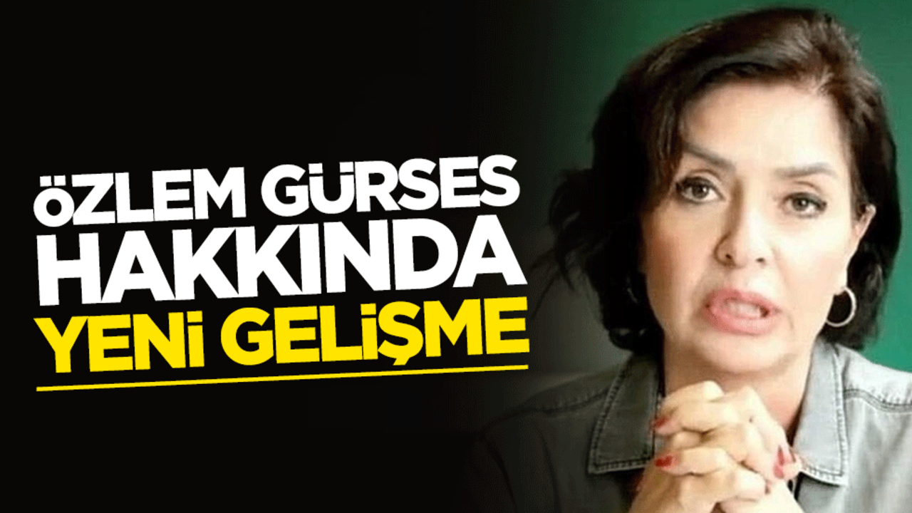 Özlem Gürses hakkında yeni gelişme