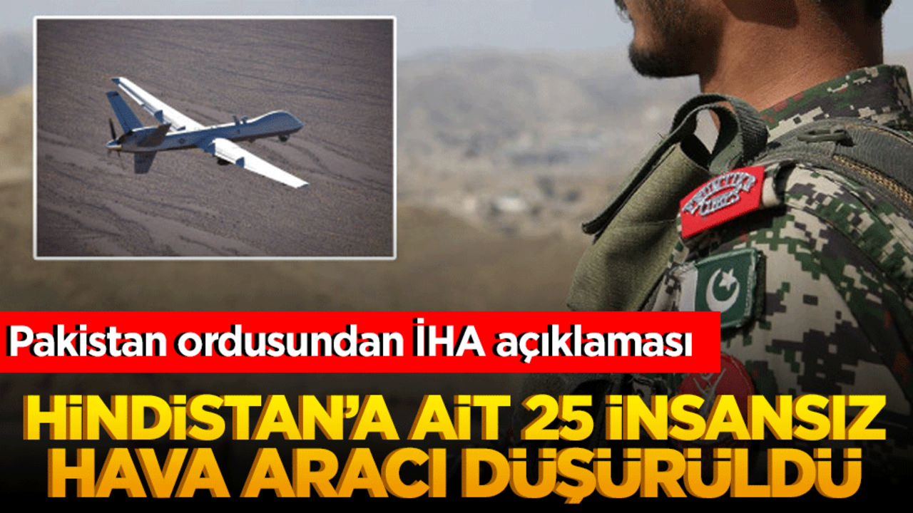 Pakistan ordusundan İHA açıklaması: Hindistan’a ait 25 insansız hava aracı düşürüldü