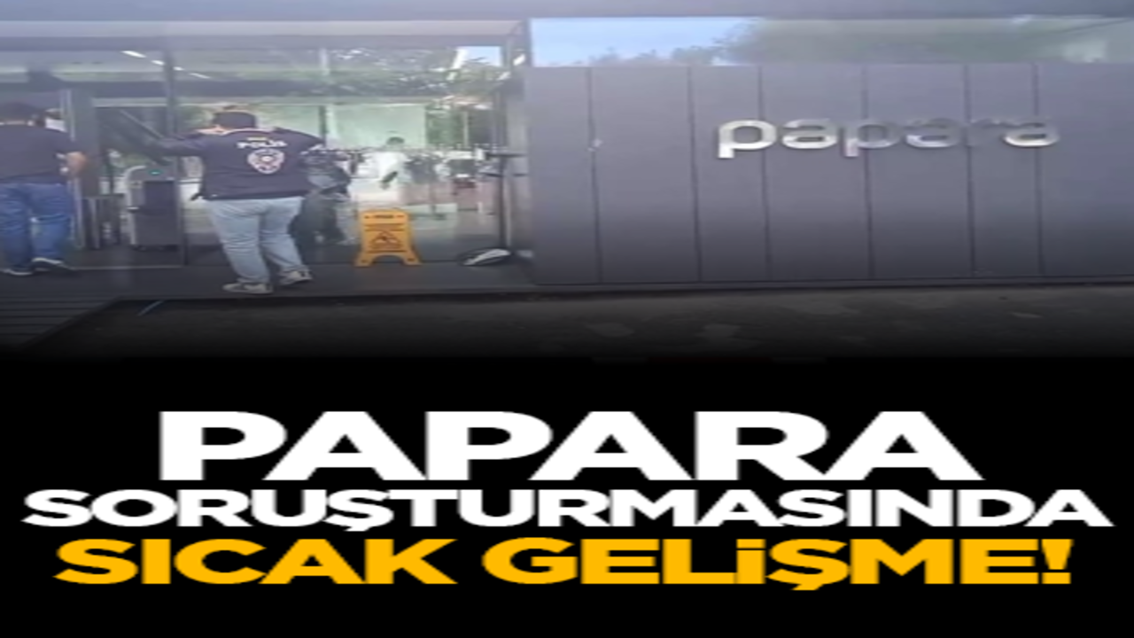 Papara soruşturmasında sıcak gelişme!
