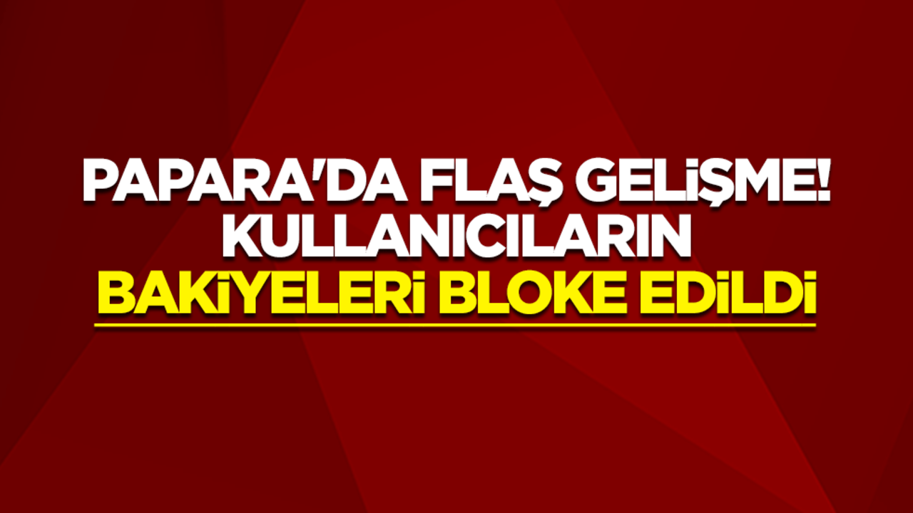 Papara'da flaş gelişme! Kullanıcıların bakiyeleri bloke edildi
