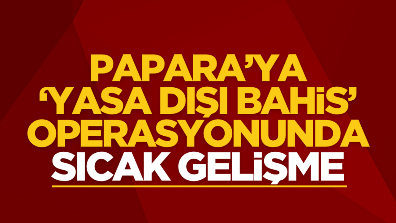 Papara'ya "yasa dışı bahis" operasyonunda sıcak gelişme