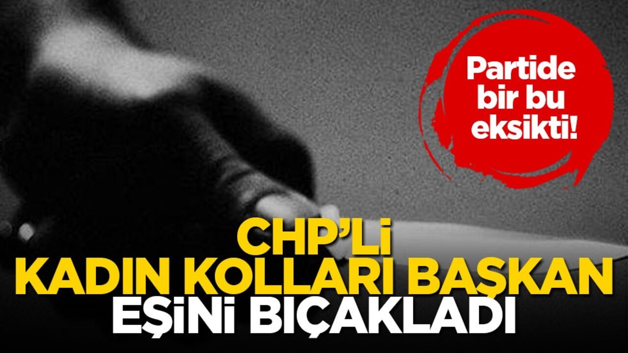 Partide bir bu eksikti! CHP’li kadın kolları başkan eşini bıçakladı