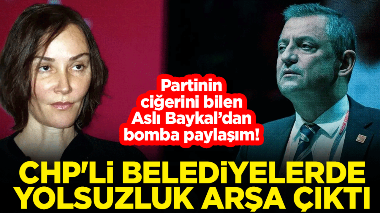 Partinin ciğerini bilen Aslı Baykal’dan bomba paylaşım! CHP'li belediyelerde yolsuzluk arşa çıktı