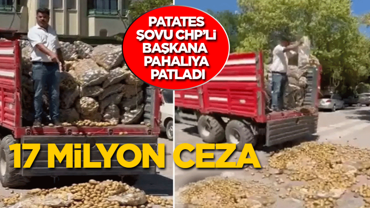 Patates şov CHP'li başkana pahalıya patladı: 17 milyon ceza!