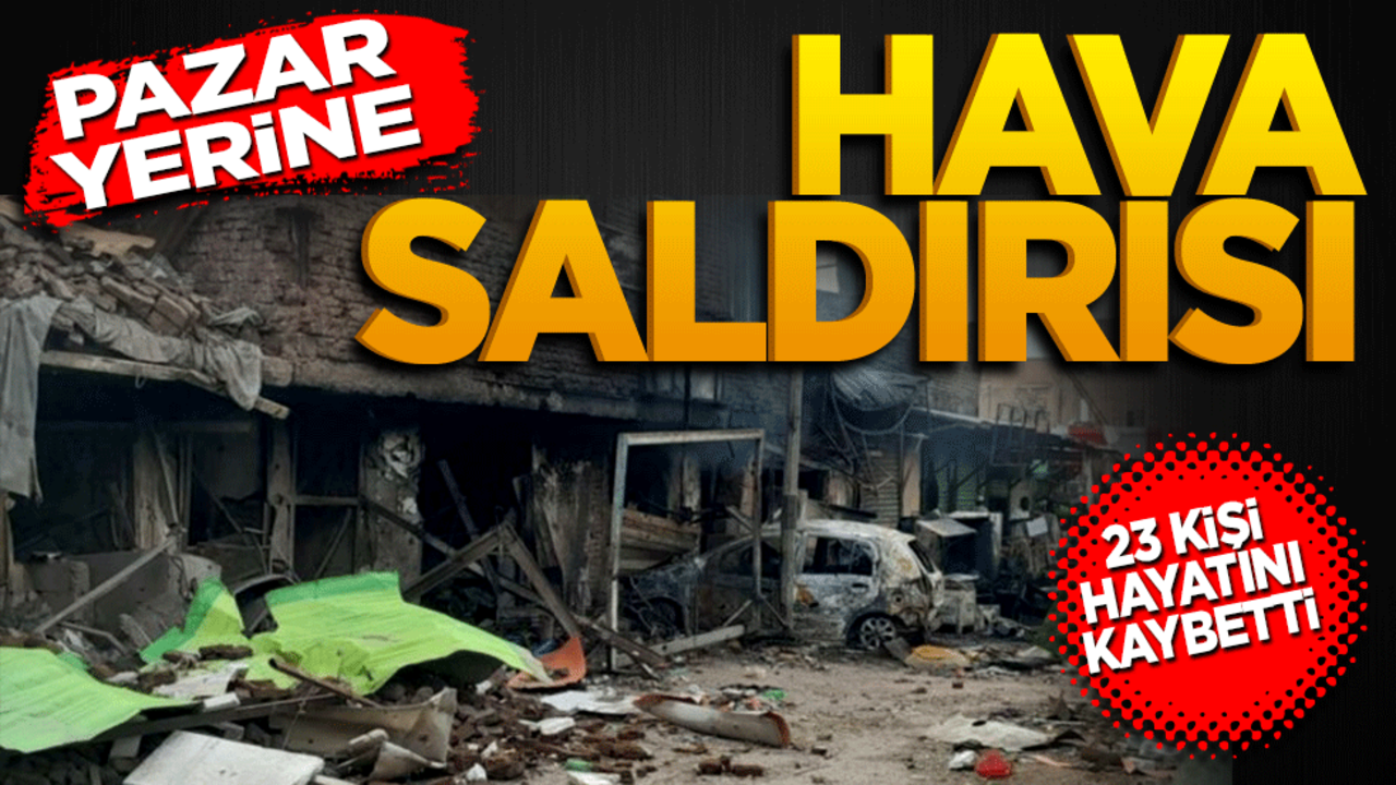 Pazar yerine hava saldırısı! 23 sivil hayatını kaybetti