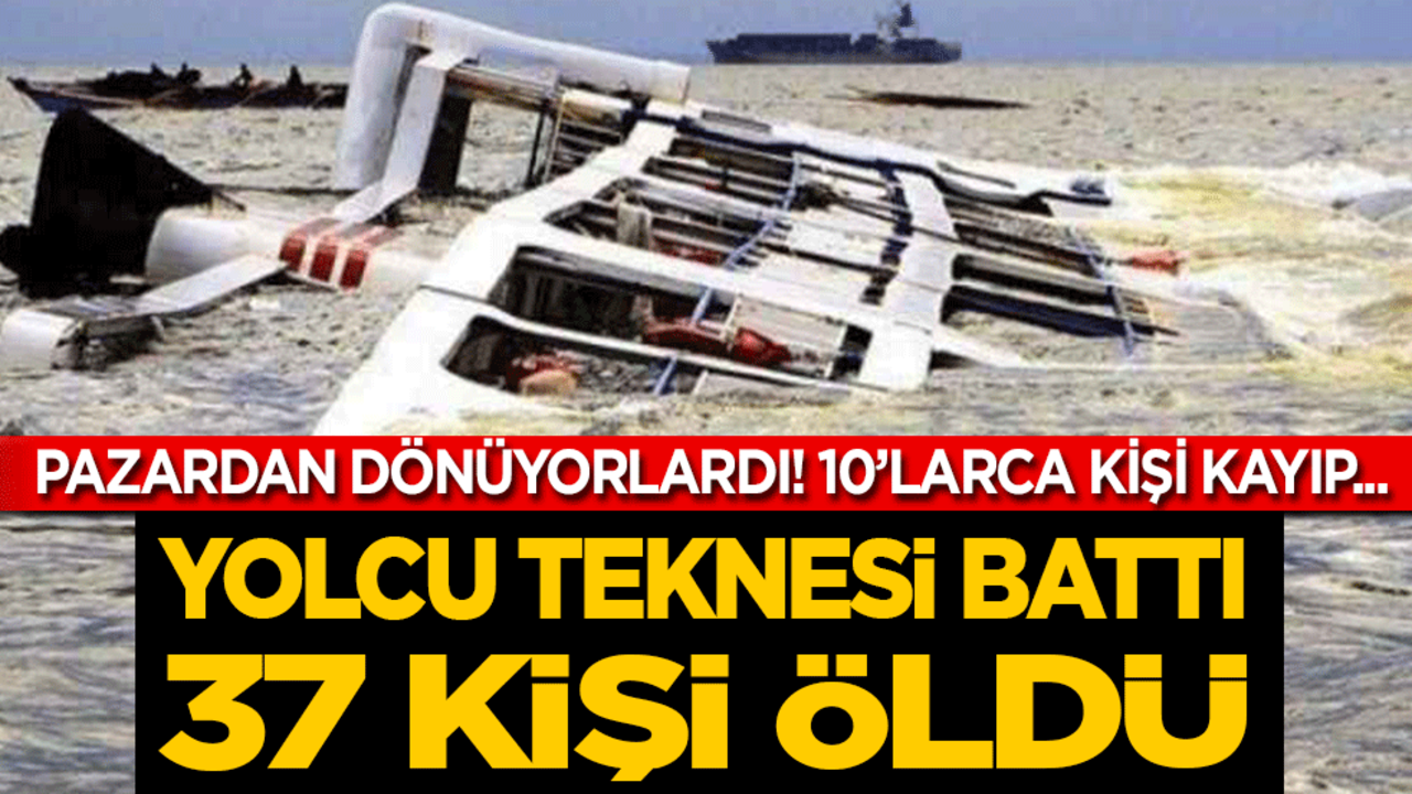 Pazardan dönen yolcuları taşıyan tekne battı 37 kişi öldü! Onlarca kişi kayıp…
