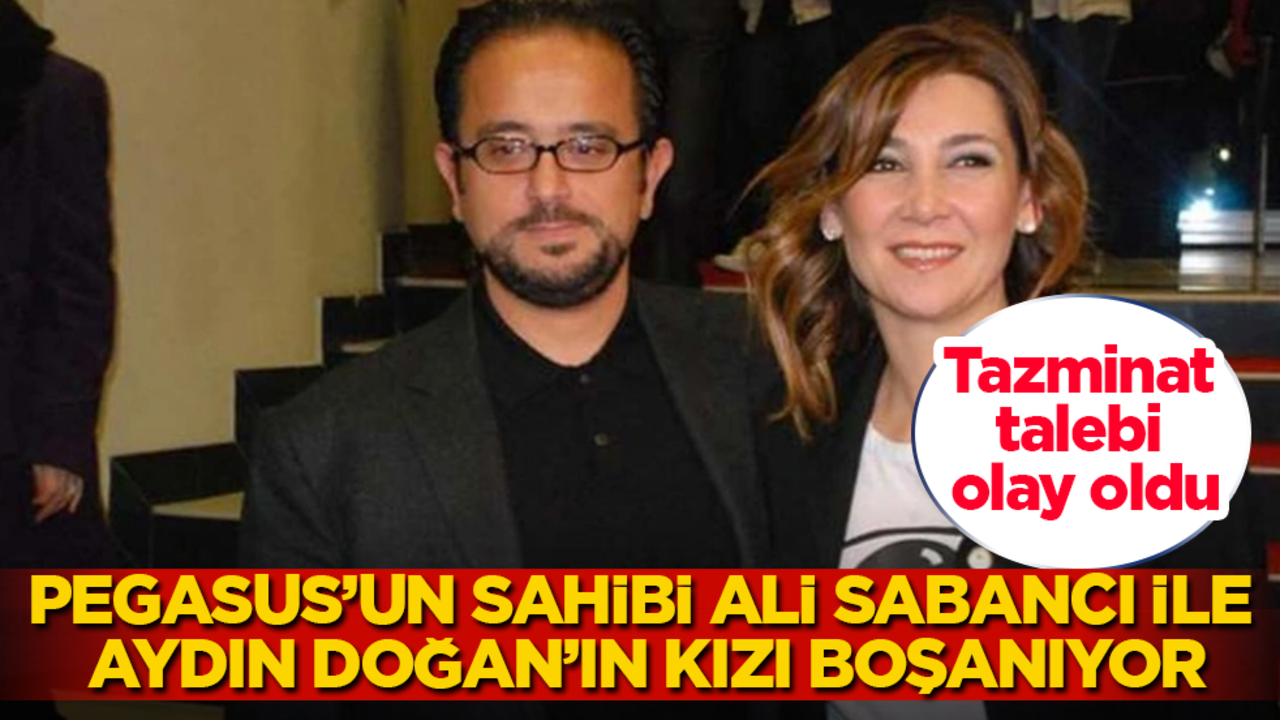 Pegasus’un sahibi Ali Sabancı ile Aydın Doğan’ın kızı boşanıyor! Tazminat talebi olay oldu