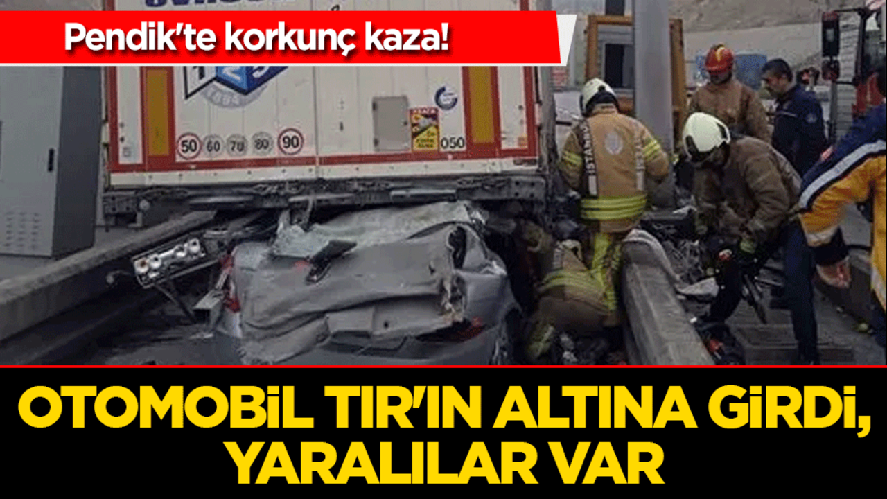 Pendik'te korkunç kaza! Otomobil TIR'ın altına girdi, yaralılar var