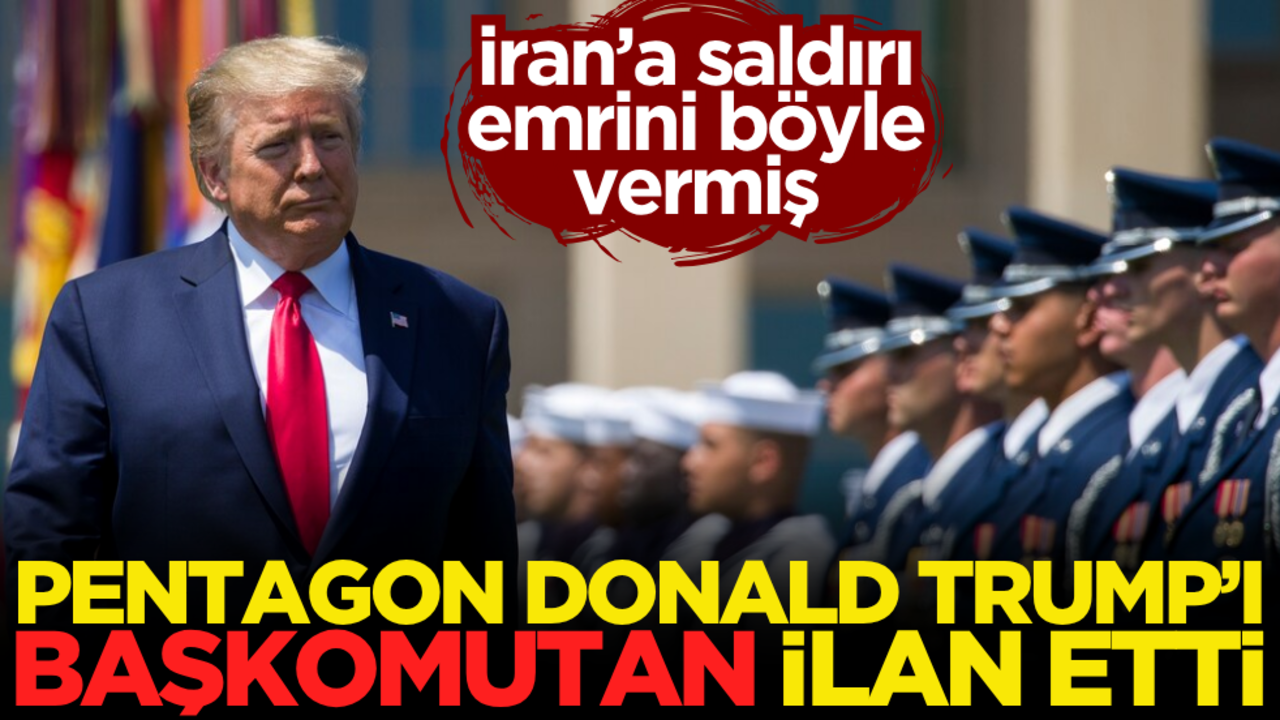 Pentagon, Trump’ı başkomutan ilan etti! İran’a saldırı emrini böyle vermiş