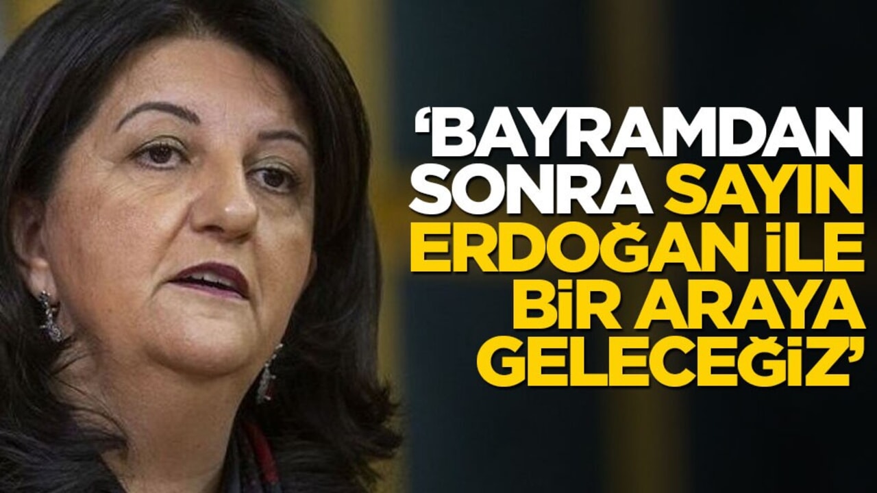 Pervin Buldan: Bayramdan sonra Sayın Erdoğan ile bir araya geleceğiz