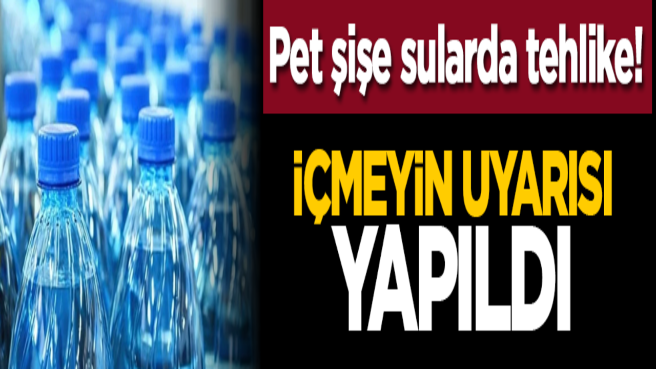 Pet şişe sularda tehlike! İçmeyin uyarısı yapıldı