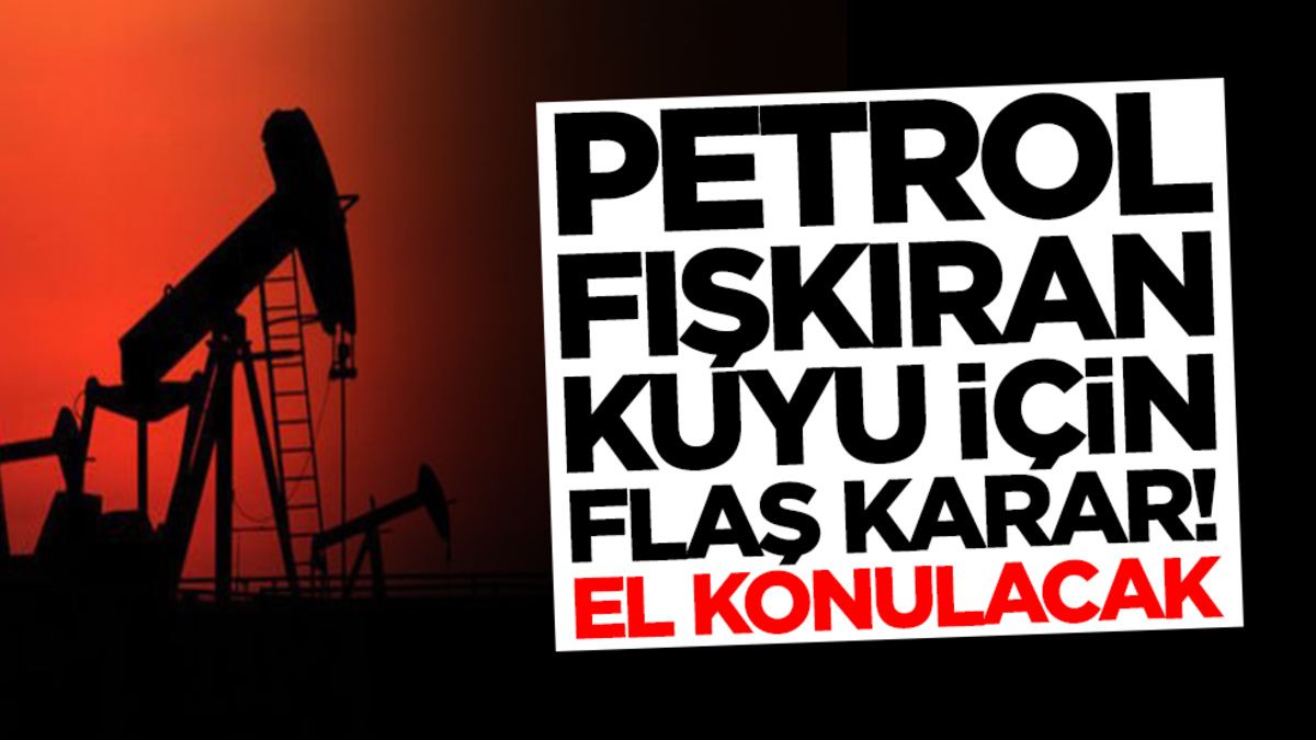 Petrol fışkıran kuyu için flaş karar! El konulacak