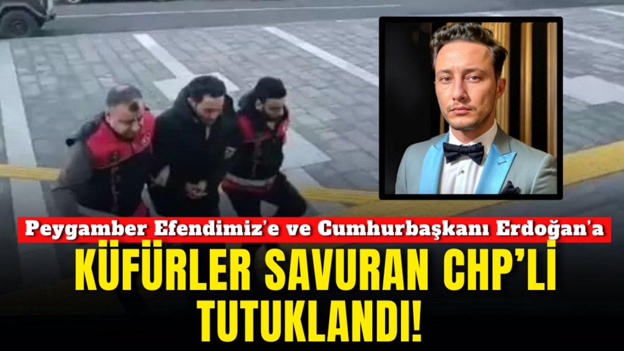 Peygamber Efendimiz’e ve Cumhurbaşkanı Erdoğan’a küfürler savuran CHP’li tutuklandı!