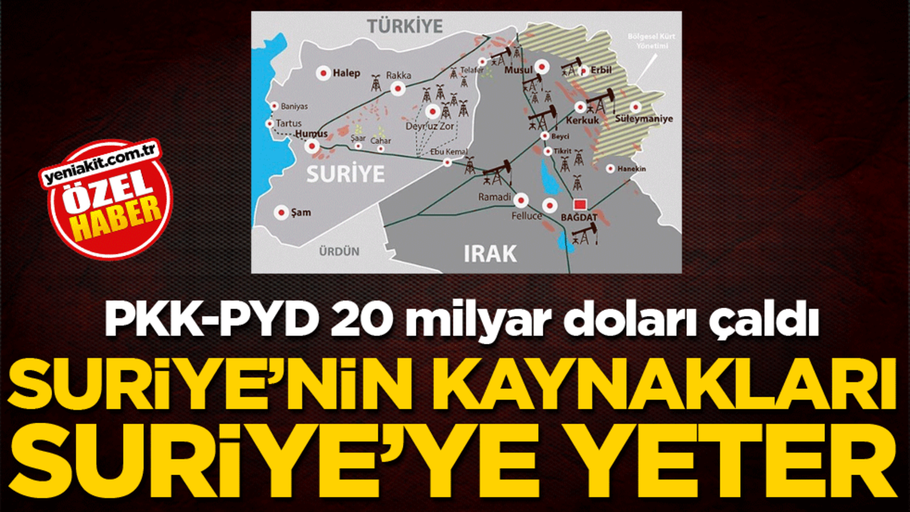 PKK-PYD 20 milyar doları çaldı! Suriye’nin kaynakları Suriye’ye yeter