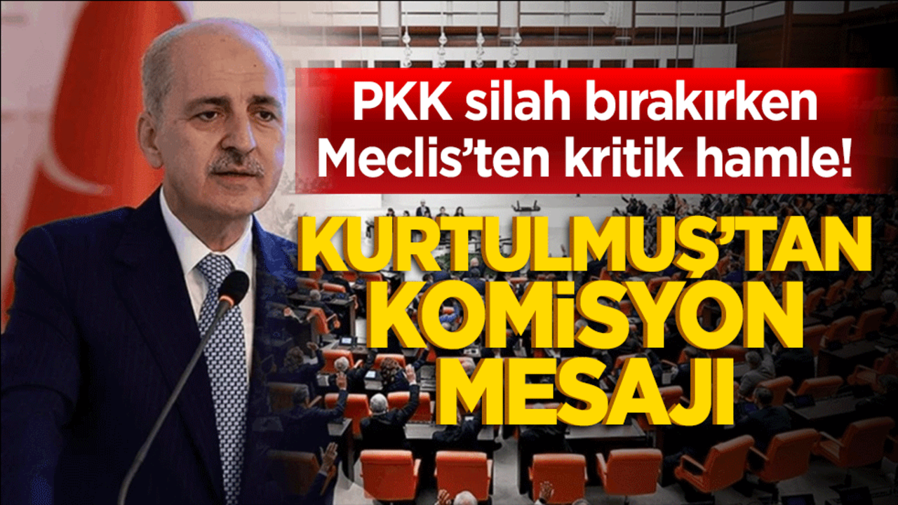 PKK silah bırakırken Meclis’ten kritik hamle! Kurtulmuş’tan komisyon mesajı