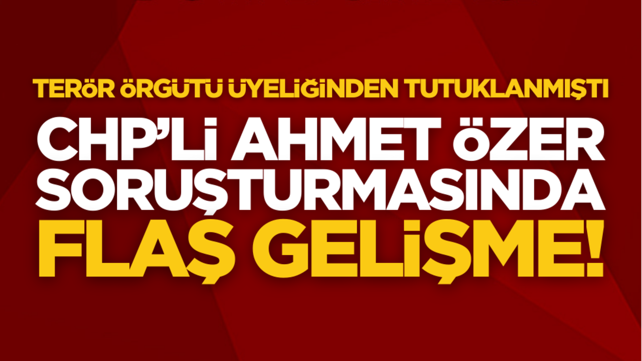 PKK üyeliğinden tutuklanan CHP’li Ahmet Özer soruşturmasında flaş gelişme!