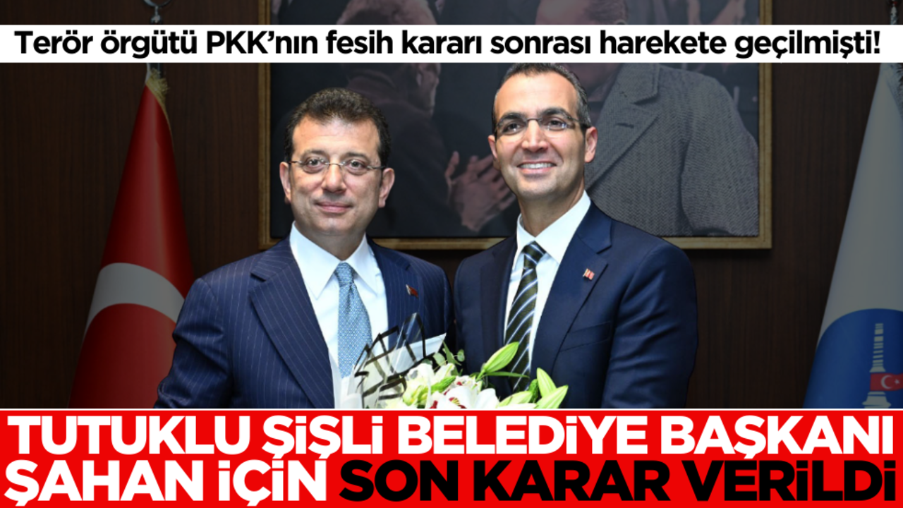 PKK’nın fesih kararı sonrası harekete geçilmişti! Tutuklu Şişli Belediye Başkanı Şahan için son karar verildi