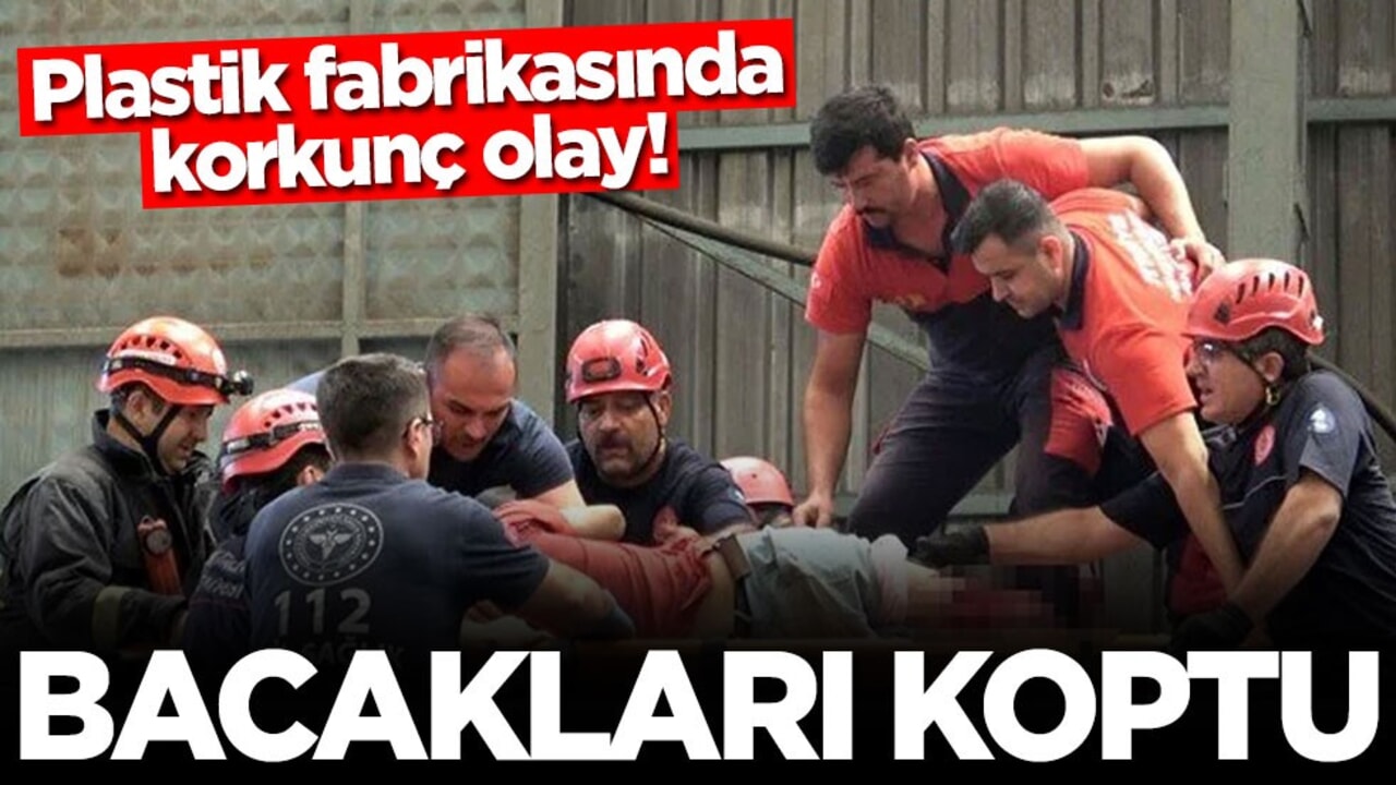 Plastik fabrikasında korkunç olay! Bacakları koptu