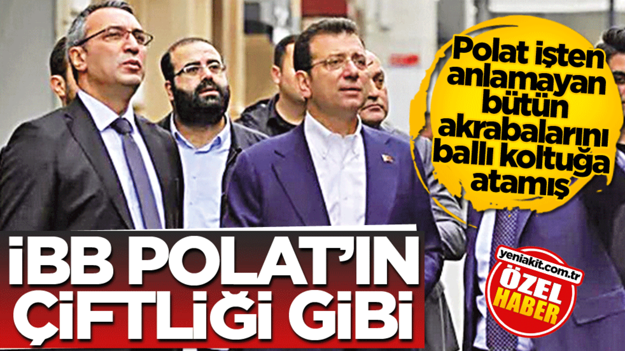 Polat işten anlamayan bütün akrabalarını ballı koltuğa atamış! İBB, Polat'ın çiftliği gibi!