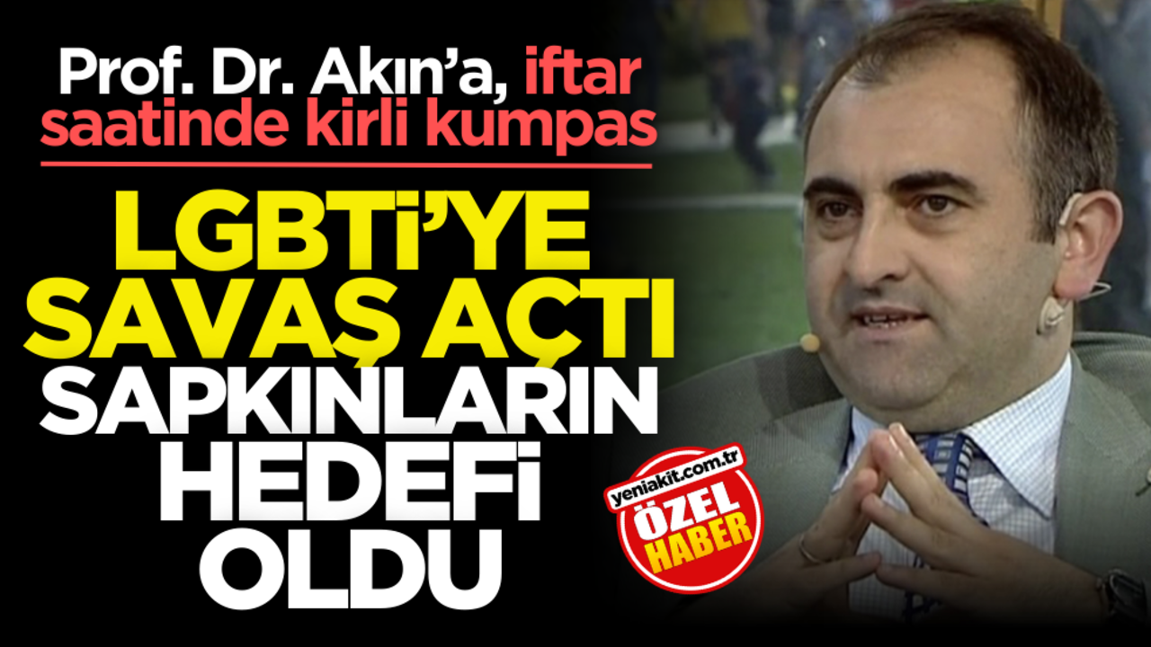 Prof. Dr. Akın’a, iftar saatinde kirli kumpas! LGBTİ’ye savaş açtı sapkınların hedefi oldu