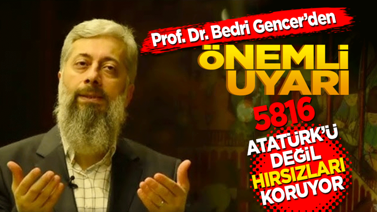 Prof. Dr. Bedri Gencer’den önemli uyarı: 5816 Atatürk’ü değil hırsızları koruyor