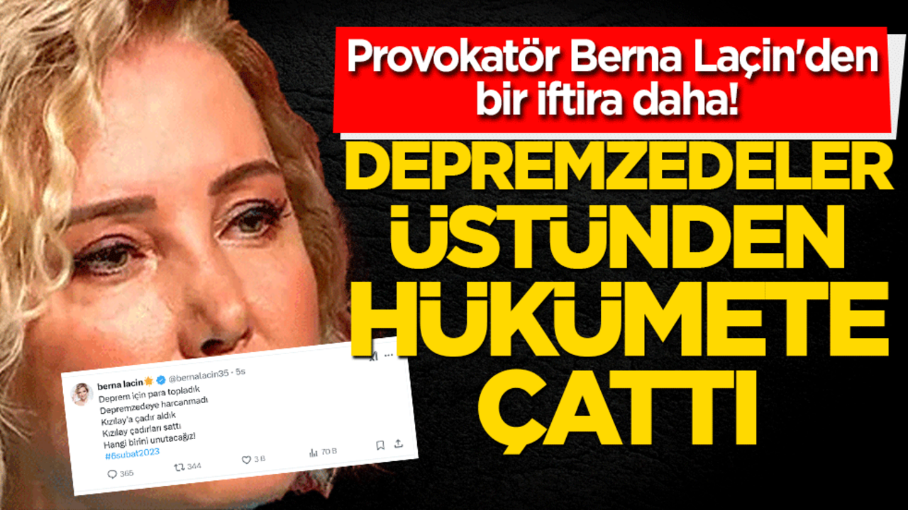 Provokatör Berna Laçin'den bir iftira daha! Depremzedeler üstünden hükümete çattı