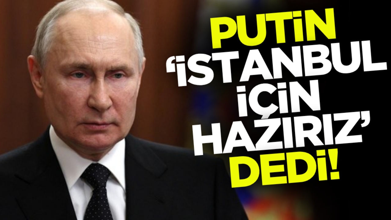 Putin ‘İstanbul için hazırız’ dedi