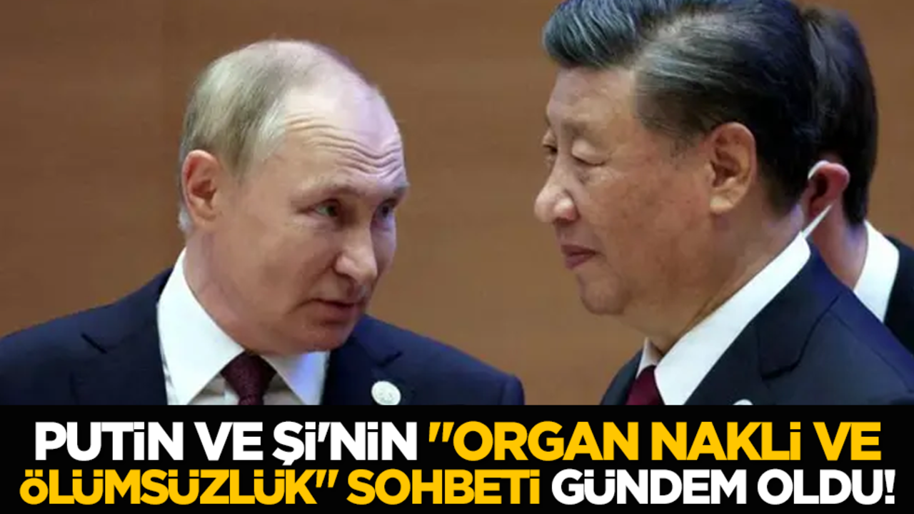 Putin ve Şi'nin, "organ nakli ve ölümsüzlük" sohbeti gündem oldu!