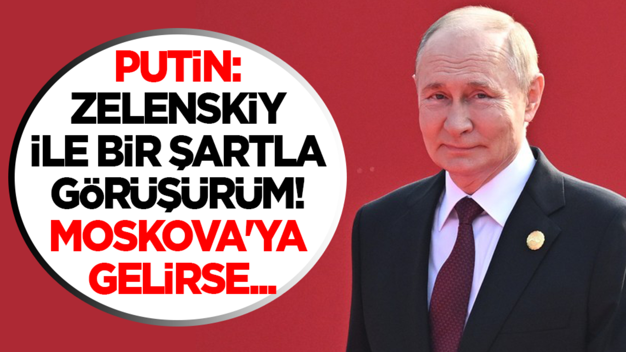 Putin: Zelenskiy ile bir şartla görüşürüm! Moskova'ya gelirse...