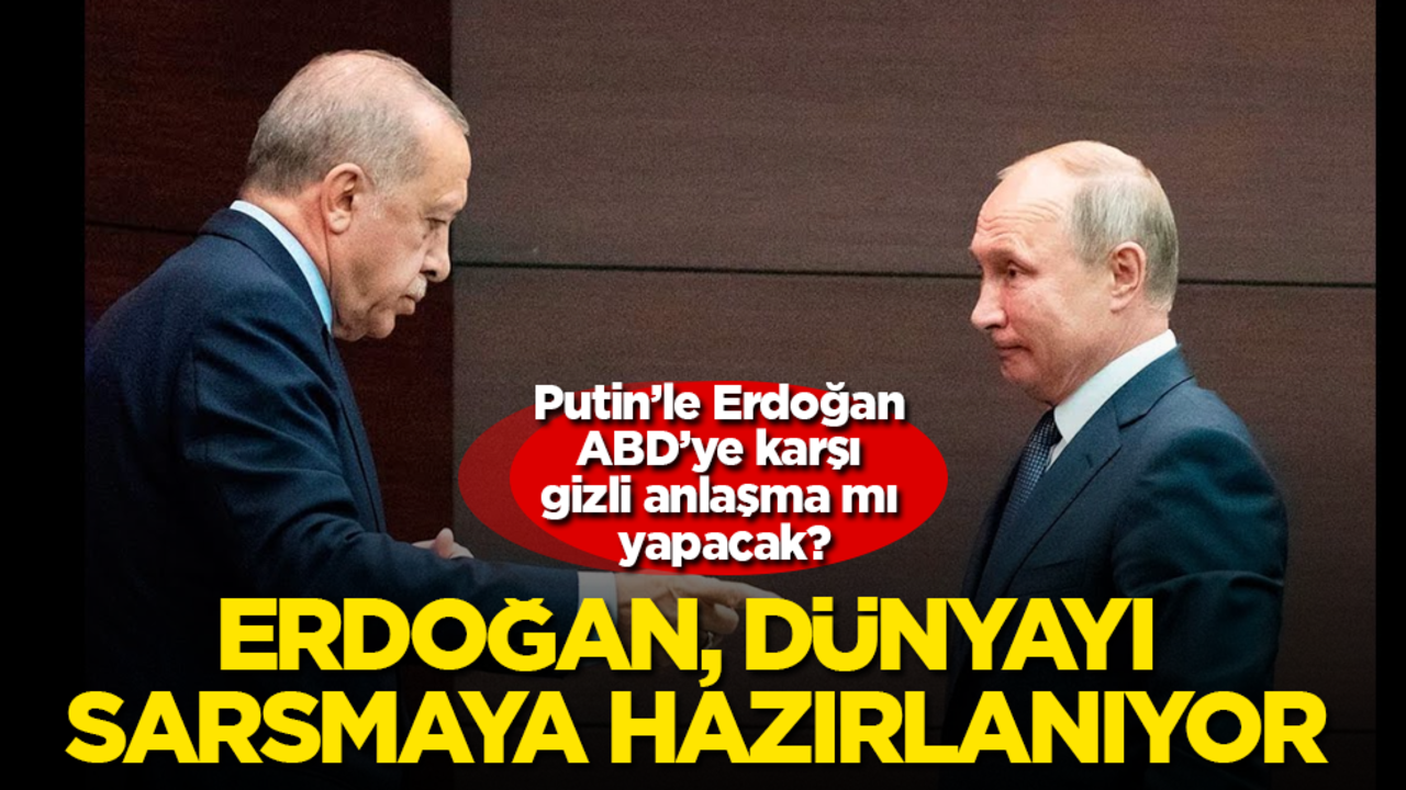 Putin’le Erdoğan, ABD’ye karşı gizli anlaşma mı yapacak? Erdoğan, dünyayı sarsmaya hazırlanıyor