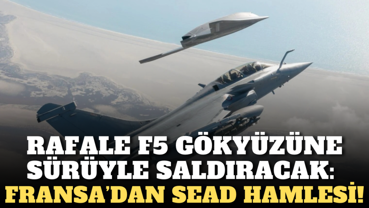 Rafale F5 gökyüzüne sürüyle saldıracak: Fransa’dan SEAD hamlesi!
