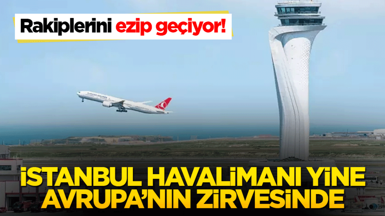 Rakiplerini ezip geçiyor! İstanbul Havalimanı yine Avrupa’nın zirvesinde