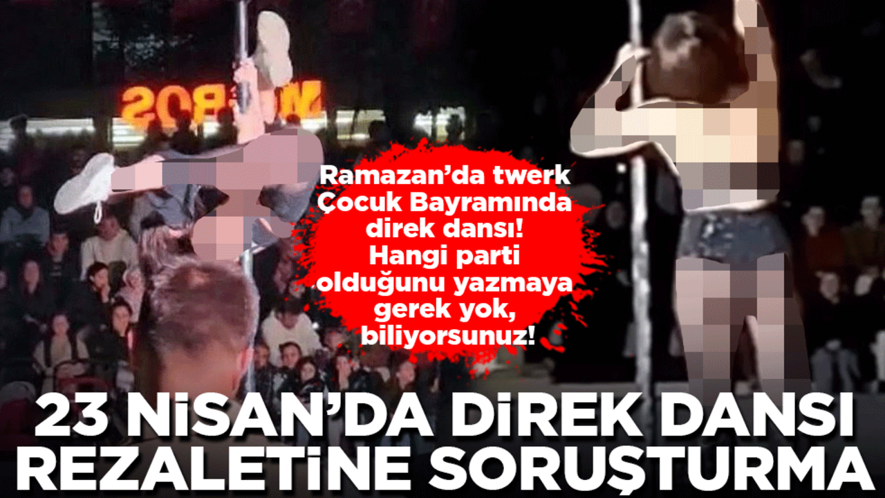 Ramazan'da twerk, 23 Nisan'da direk dansı: CHP rezaletine soruşturma